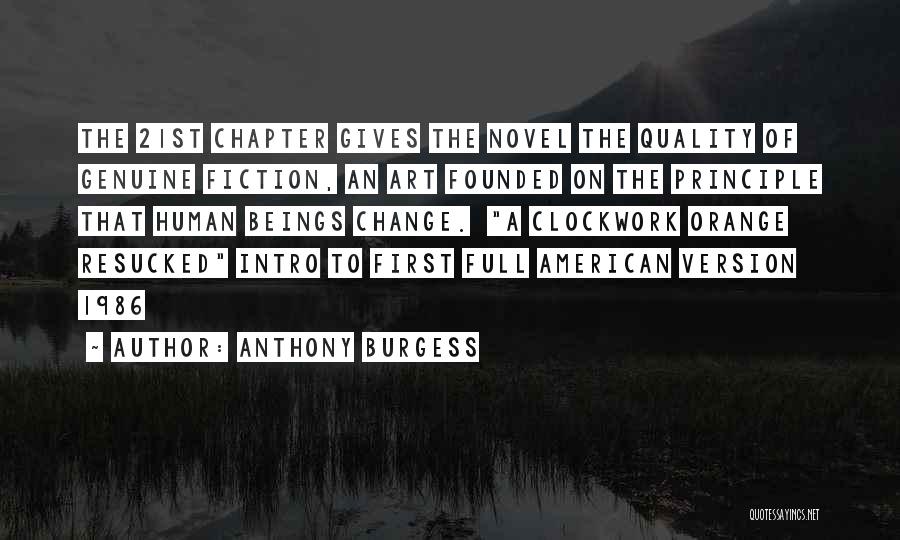 Anthony Burgess Quotes: The 21st Chapter Gives The Novel The Quality Of Genuine Fiction, An Art Founded On The Principle That Human Beings