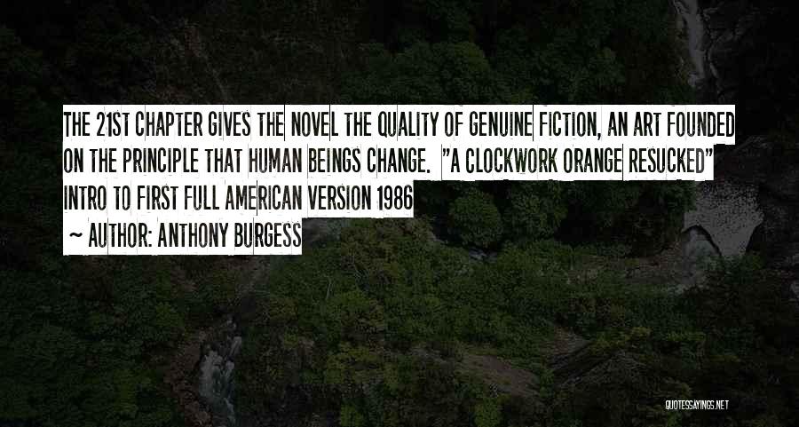 Anthony Burgess Quotes: The 21st Chapter Gives The Novel The Quality Of Genuine Fiction, An Art Founded On The Principle That Human Beings