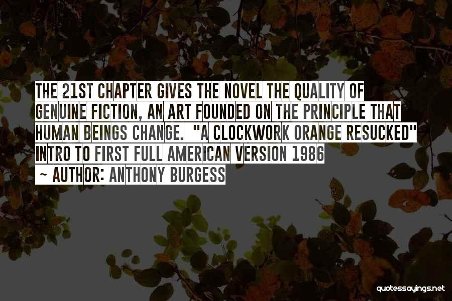 Anthony Burgess Quotes: The 21st Chapter Gives The Novel The Quality Of Genuine Fiction, An Art Founded On The Principle That Human Beings