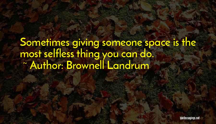 Brownell Landrum Quotes: Sometimes Giving Someone Space Is The Most Selfless Thing You Can Do.