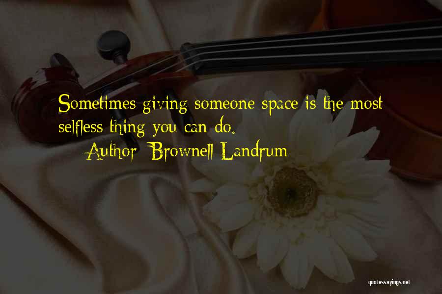 Brownell Landrum Quotes: Sometimes Giving Someone Space Is The Most Selfless Thing You Can Do.