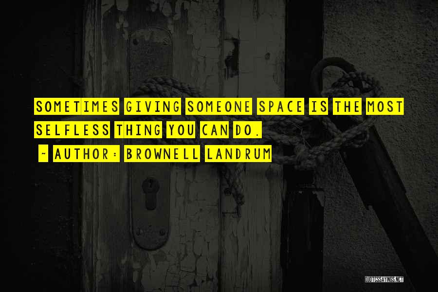 Brownell Landrum Quotes: Sometimes Giving Someone Space Is The Most Selfless Thing You Can Do.