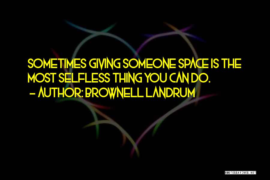 Brownell Landrum Quotes: Sometimes Giving Someone Space Is The Most Selfless Thing You Can Do.
