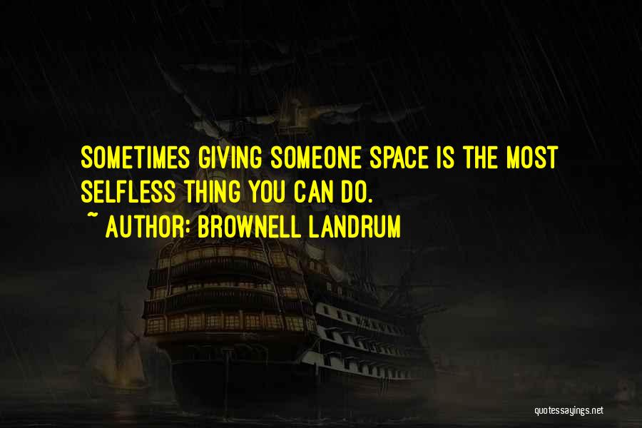 Brownell Landrum Quotes: Sometimes Giving Someone Space Is The Most Selfless Thing You Can Do.