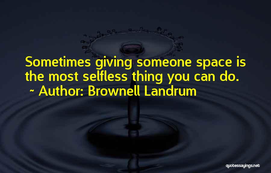 Brownell Landrum Quotes: Sometimes Giving Someone Space Is The Most Selfless Thing You Can Do.