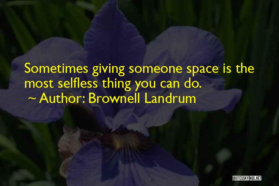 Brownell Landrum Quotes: Sometimes Giving Someone Space Is The Most Selfless Thing You Can Do.