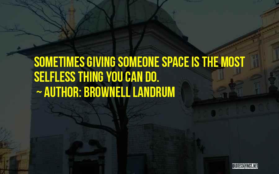 Brownell Landrum Quotes: Sometimes Giving Someone Space Is The Most Selfless Thing You Can Do.