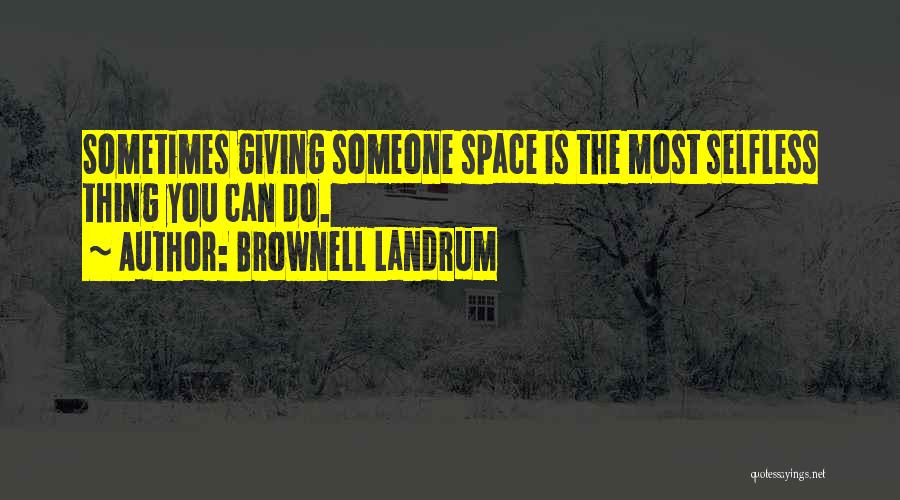Brownell Landrum Quotes: Sometimes Giving Someone Space Is The Most Selfless Thing You Can Do.