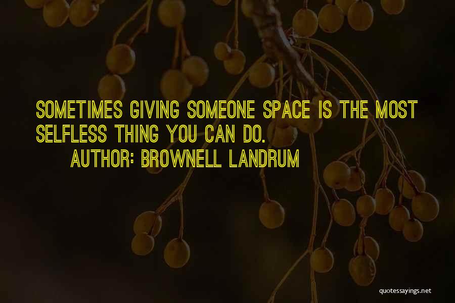 Brownell Landrum Quotes: Sometimes Giving Someone Space Is The Most Selfless Thing You Can Do.