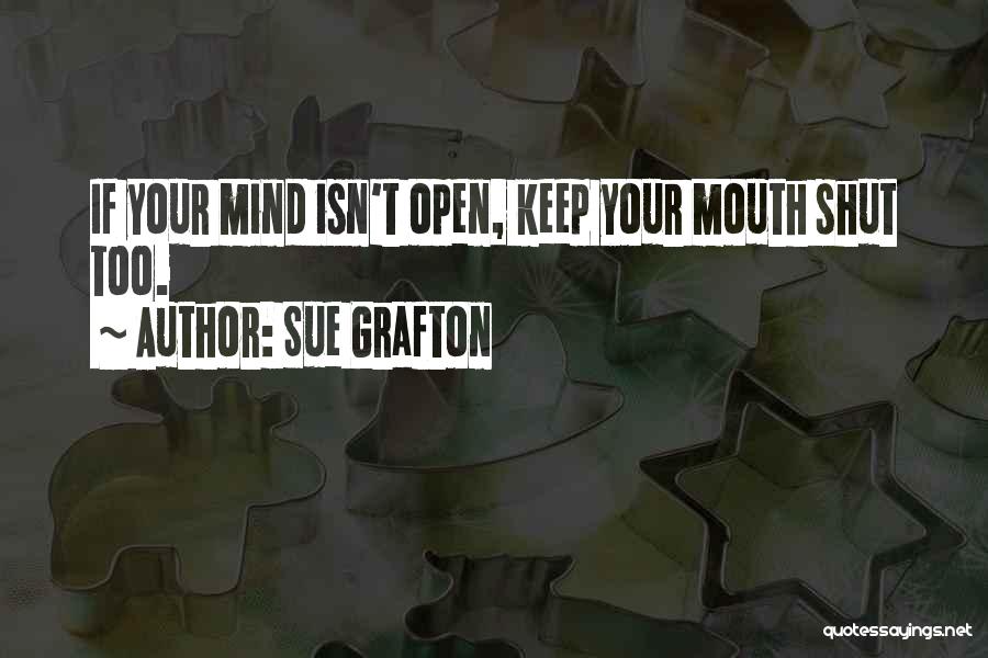 Sue Grafton Quotes: If Your Mind Isn't Open, Keep Your Mouth Shut Too.