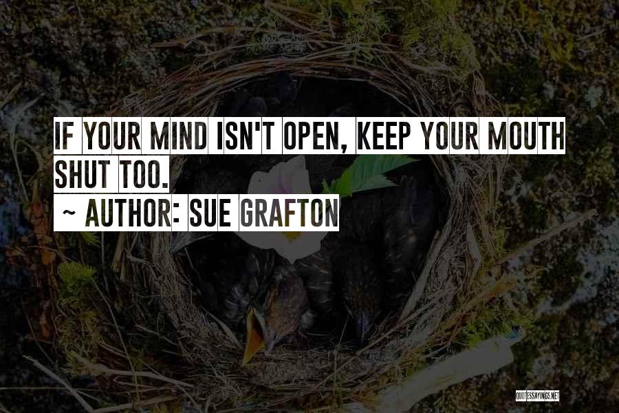 Sue Grafton Quotes: If Your Mind Isn't Open, Keep Your Mouth Shut Too.