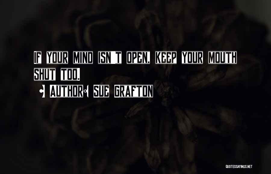 Sue Grafton Quotes: If Your Mind Isn't Open, Keep Your Mouth Shut Too.