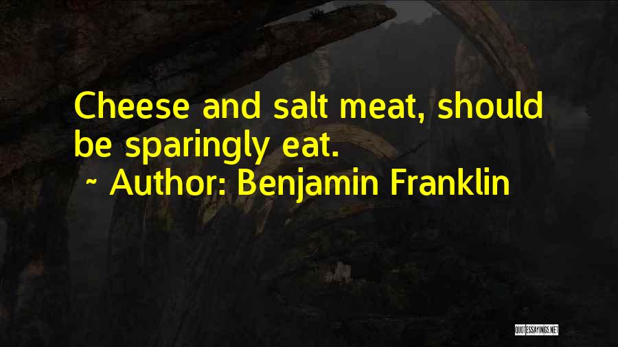 Benjamin Franklin Quotes: Cheese And Salt Meat, Should Be Sparingly Eat.