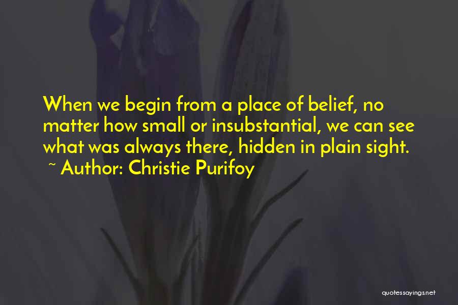 Christie Purifoy Quotes: When We Begin From A Place Of Belief, No Matter How Small Or Insubstantial, We Can See What Was Always