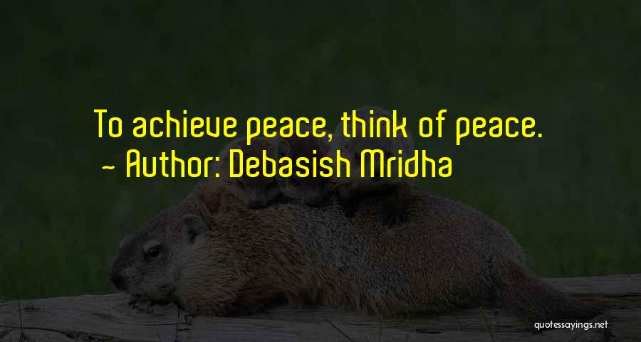 Debasish Mridha Quotes: To Achieve Peace, Think Of Peace.