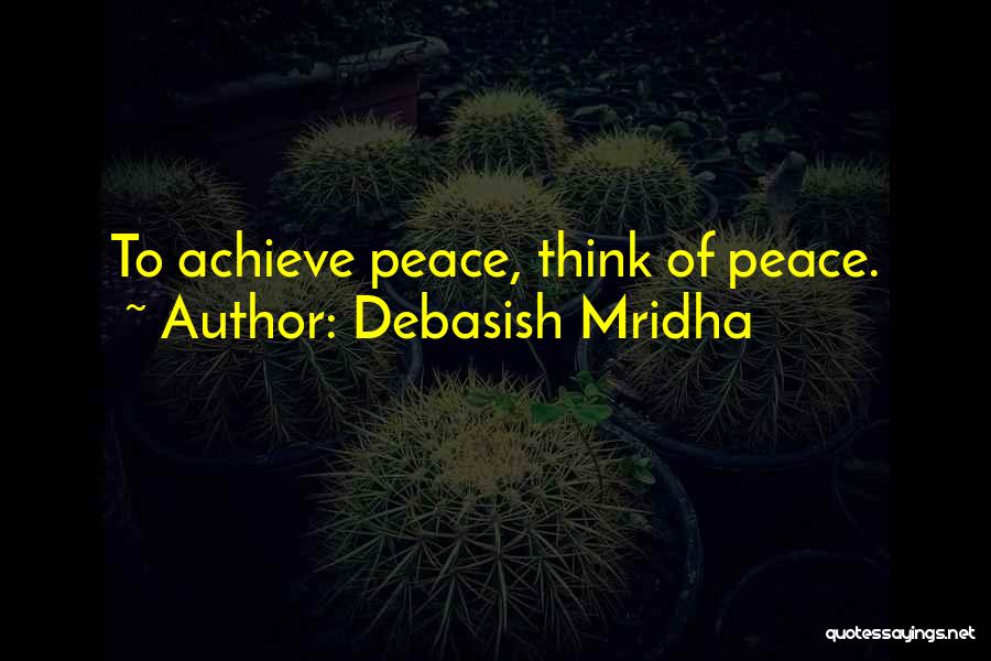 Debasish Mridha Quotes: To Achieve Peace, Think Of Peace.