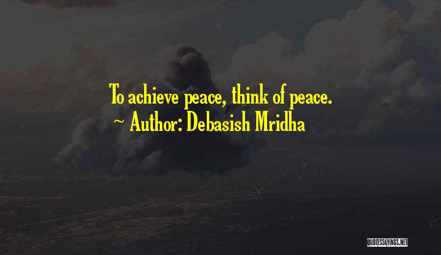 Debasish Mridha Quotes: To Achieve Peace, Think Of Peace.