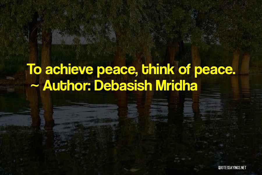 Debasish Mridha Quotes: To Achieve Peace, Think Of Peace.