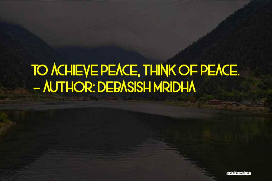 Debasish Mridha Quotes: To Achieve Peace, Think Of Peace.