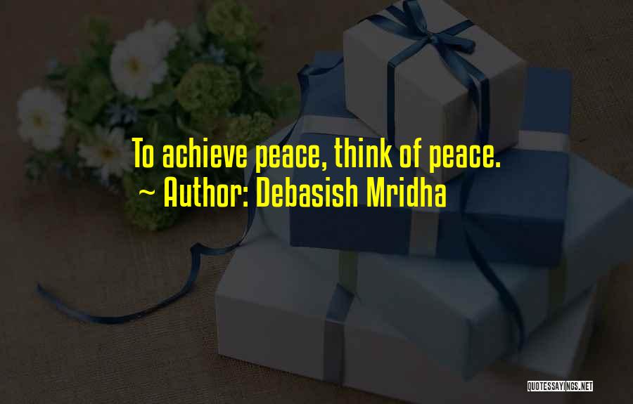 Debasish Mridha Quotes: To Achieve Peace, Think Of Peace.