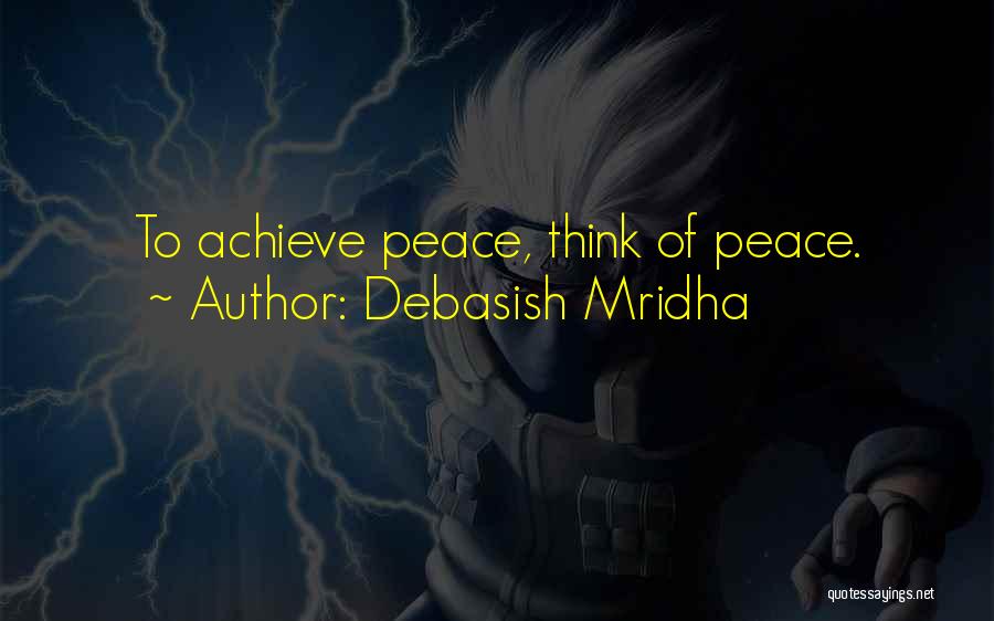 Debasish Mridha Quotes: To Achieve Peace, Think Of Peace.