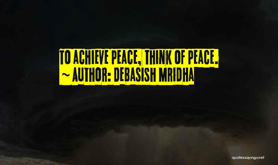 Debasish Mridha Quotes: To Achieve Peace, Think Of Peace.