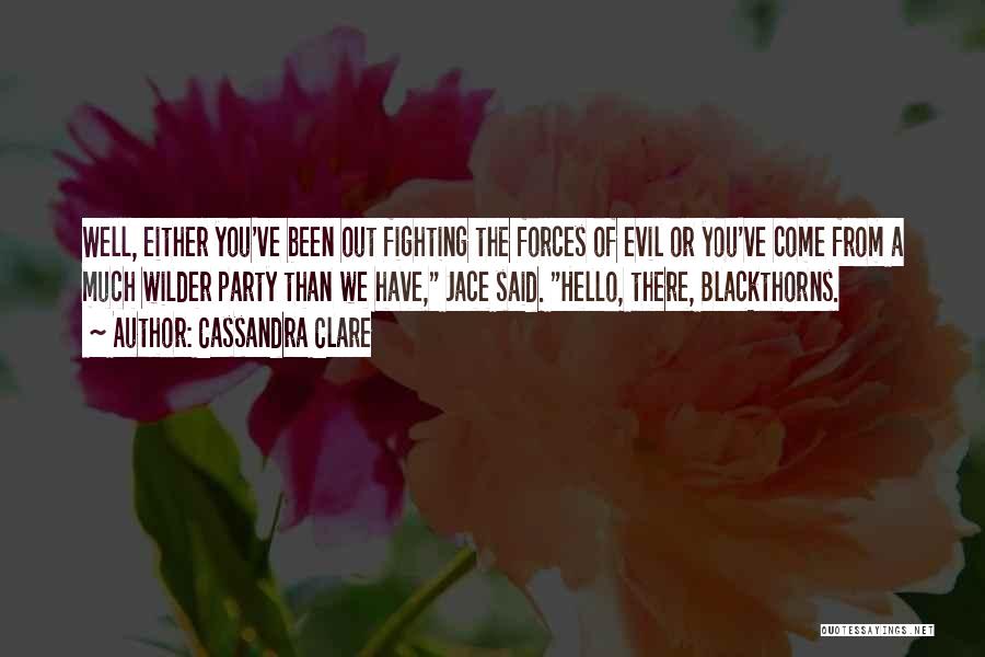 Cassandra Clare Quotes: Well, Either You've Been Out Fighting The Forces Of Evil Or You've Come From A Much Wilder Party Than We