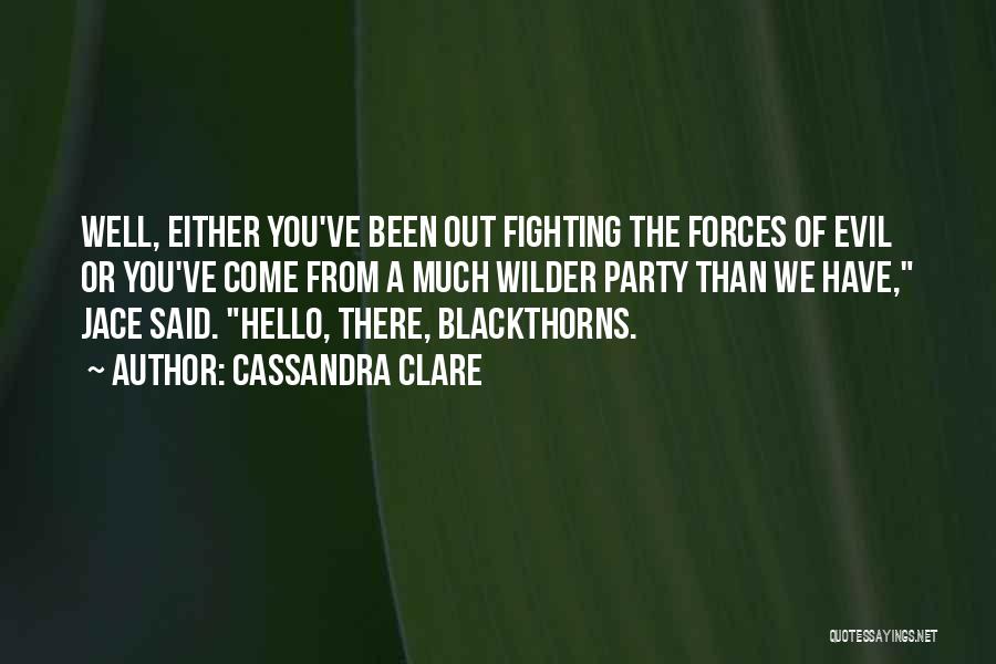 Cassandra Clare Quotes: Well, Either You've Been Out Fighting The Forces Of Evil Or You've Come From A Much Wilder Party Than We