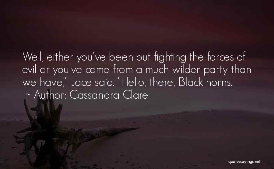 Cassandra Clare Quotes: Well, Either You've Been Out Fighting The Forces Of Evil Or You've Come From A Much Wilder Party Than We