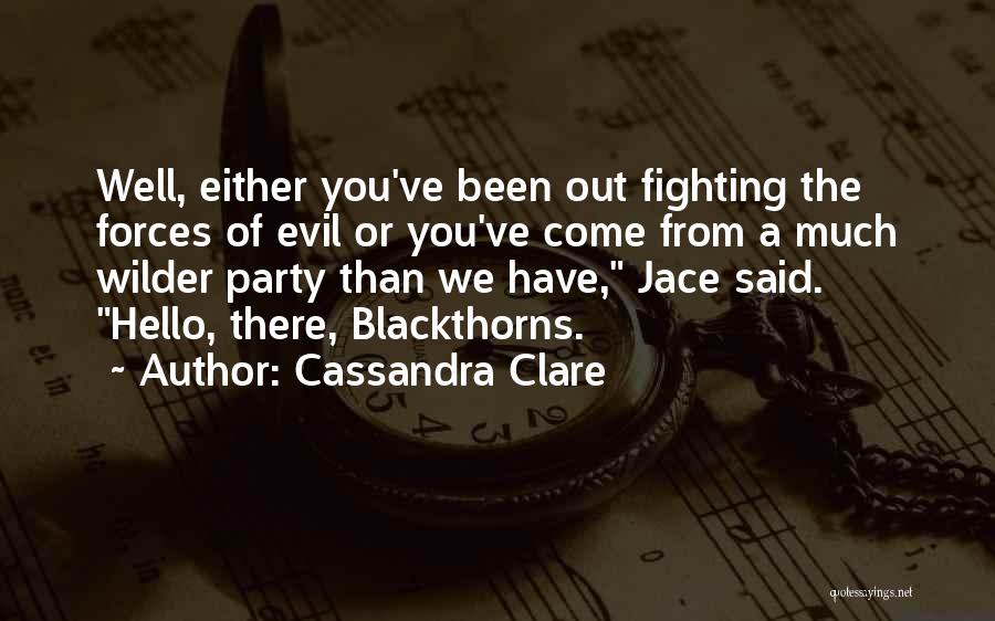 Cassandra Clare Quotes: Well, Either You've Been Out Fighting The Forces Of Evil Or You've Come From A Much Wilder Party Than We