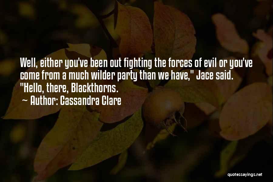 Cassandra Clare Quotes: Well, Either You've Been Out Fighting The Forces Of Evil Or You've Come From A Much Wilder Party Than We