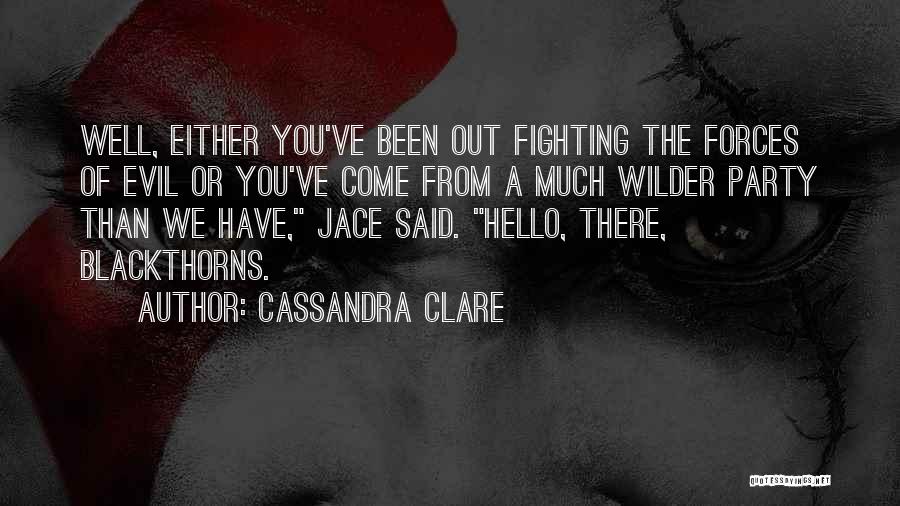 Cassandra Clare Quotes: Well, Either You've Been Out Fighting The Forces Of Evil Or You've Come From A Much Wilder Party Than We