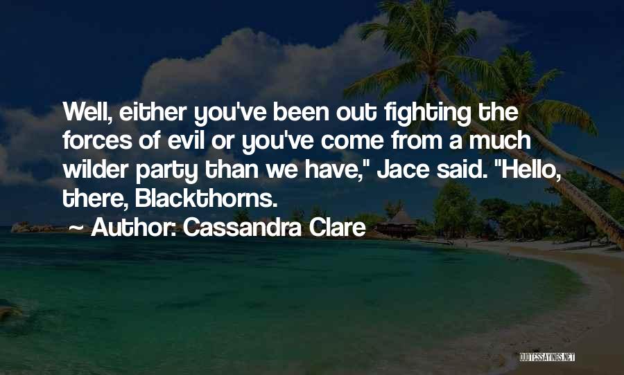 Cassandra Clare Quotes: Well, Either You've Been Out Fighting The Forces Of Evil Or You've Come From A Much Wilder Party Than We