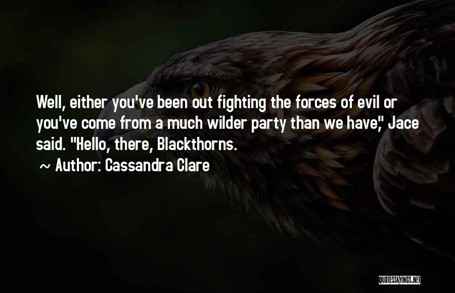 Cassandra Clare Quotes: Well, Either You've Been Out Fighting The Forces Of Evil Or You've Come From A Much Wilder Party Than We