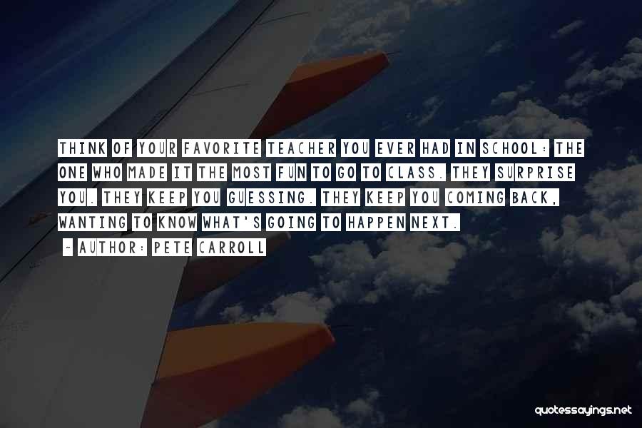 Pete Carroll Quotes: Think Of Your Favorite Teacher You Ever Had In School: The One Who Made It The Most Fun To Go
