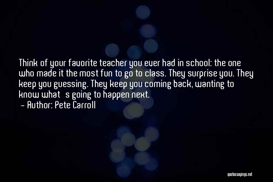 Pete Carroll Quotes: Think Of Your Favorite Teacher You Ever Had In School: The One Who Made It The Most Fun To Go