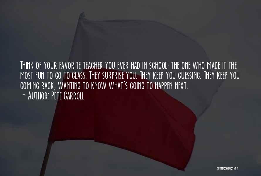 Pete Carroll Quotes: Think Of Your Favorite Teacher You Ever Had In School: The One Who Made It The Most Fun To Go