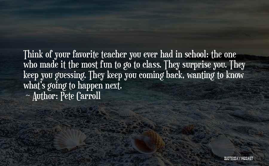 Pete Carroll Quotes: Think Of Your Favorite Teacher You Ever Had In School: The One Who Made It The Most Fun To Go