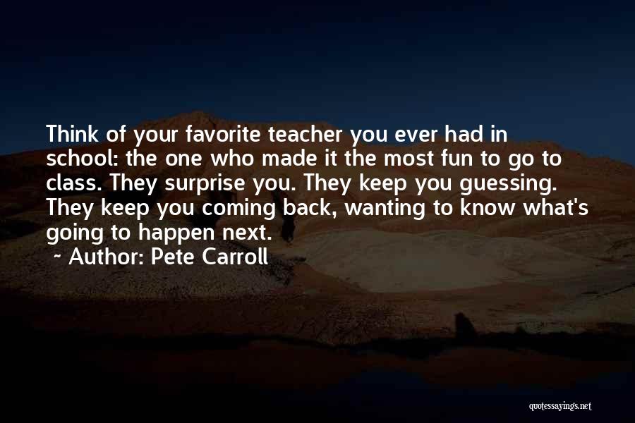 Pete Carroll Quotes: Think Of Your Favorite Teacher You Ever Had In School: The One Who Made It The Most Fun To Go