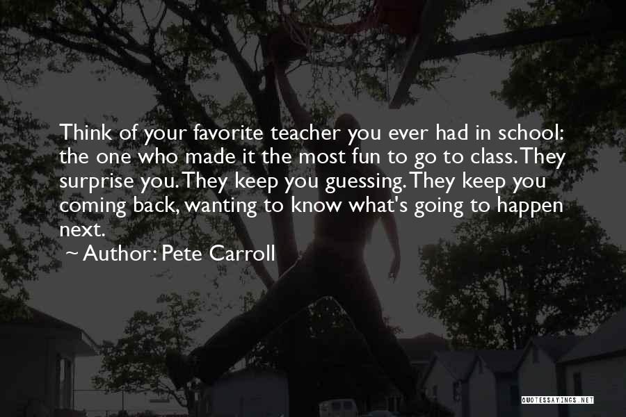 Pete Carroll Quotes: Think Of Your Favorite Teacher You Ever Had In School: The One Who Made It The Most Fun To Go