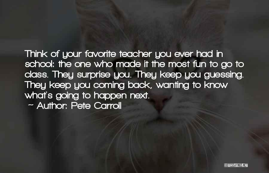 Pete Carroll Quotes: Think Of Your Favorite Teacher You Ever Had In School: The One Who Made It The Most Fun To Go