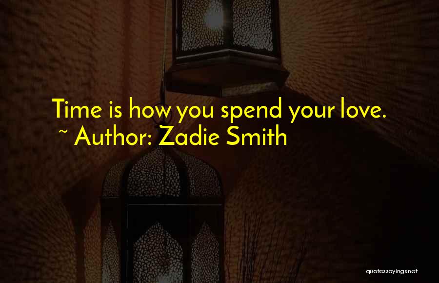 Zadie Smith Quotes: Time Is How You Spend Your Love.