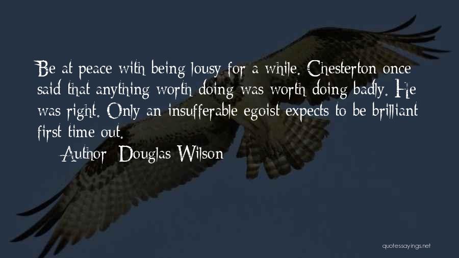 Douglas Wilson Quotes: Be At Peace With Being Lousy For A While. Chesterton Once Said That Anything Worth Doing Was Worth Doing Badly.