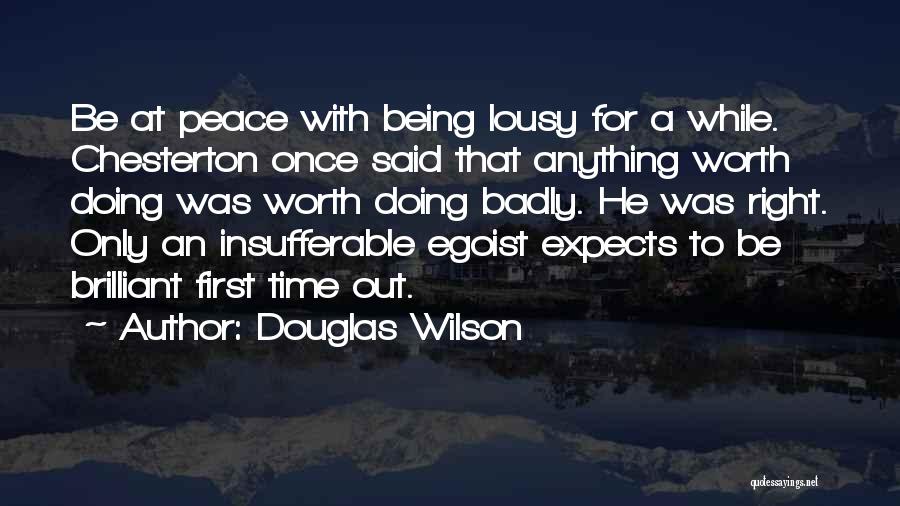 Douglas Wilson Quotes: Be At Peace With Being Lousy For A While. Chesterton Once Said That Anything Worth Doing Was Worth Doing Badly.