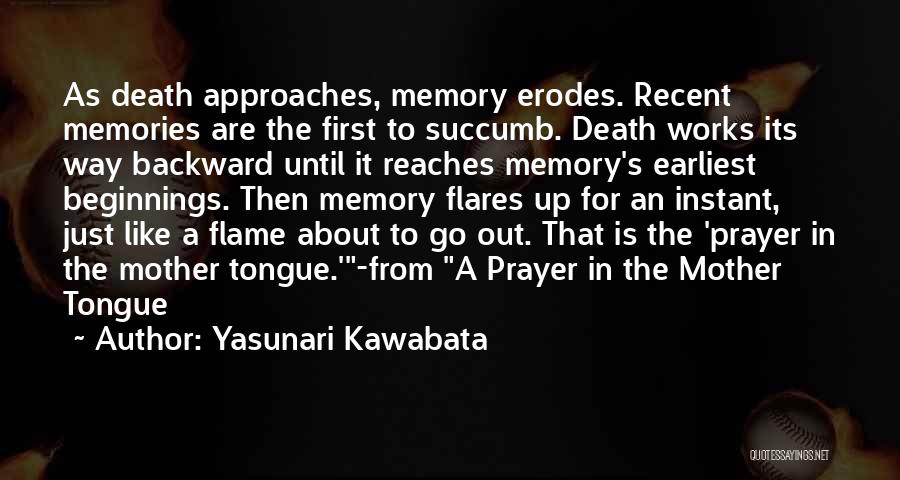 Yasunari Kawabata Quotes: As Death Approaches, Memory Erodes. Recent Memories Are The First To Succumb. Death Works Its Way Backward Until It Reaches