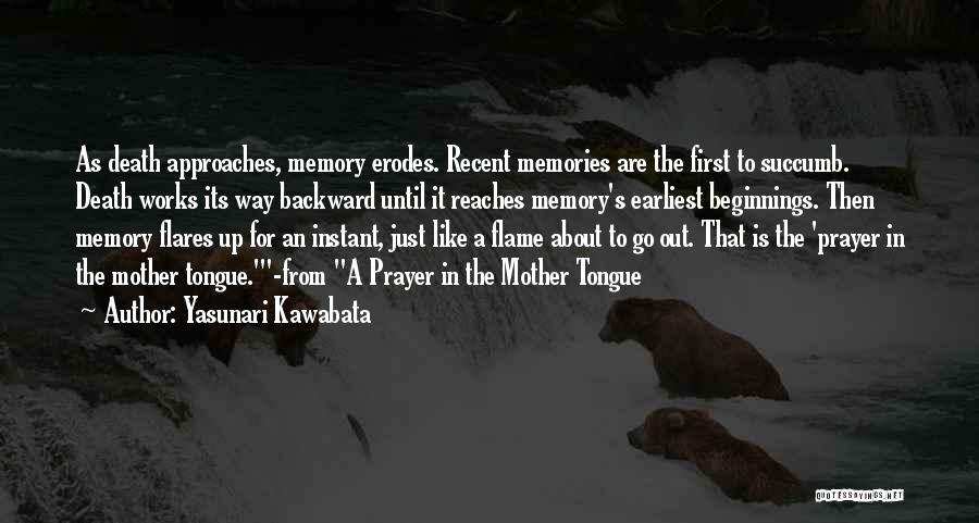 Yasunari Kawabata Quotes: As Death Approaches, Memory Erodes. Recent Memories Are The First To Succumb. Death Works Its Way Backward Until It Reaches