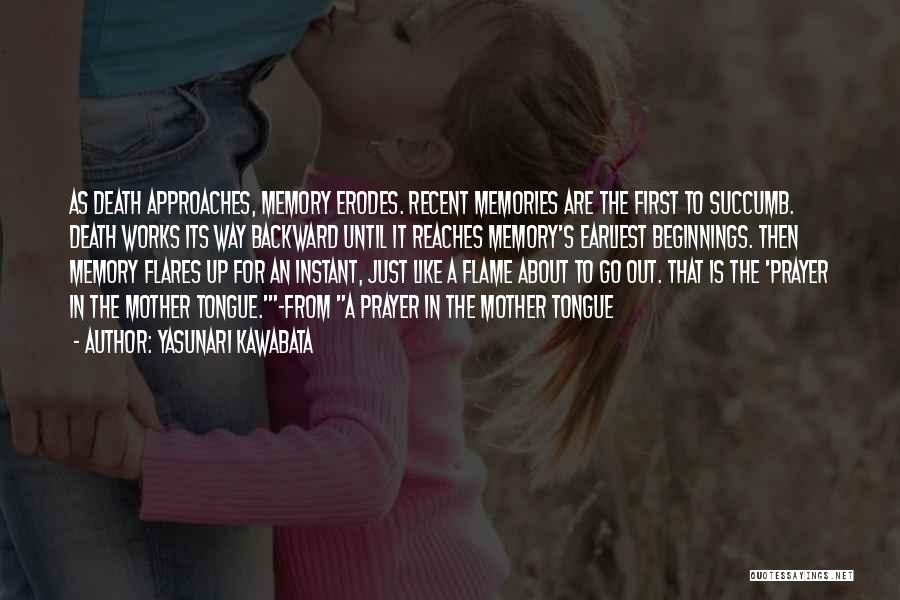 Yasunari Kawabata Quotes: As Death Approaches, Memory Erodes. Recent Memories Are The First To Succumb. Death Works Its Way Backward Until It Reaches