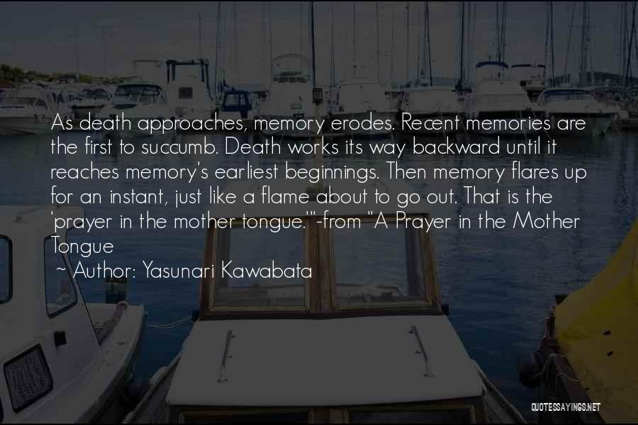 Yasunari Kawabata Quotes: As Death Approaches, Memory Erodes. Recent Memories Are The First To Succumb. Death Works Its Way Backward Until It Reaches