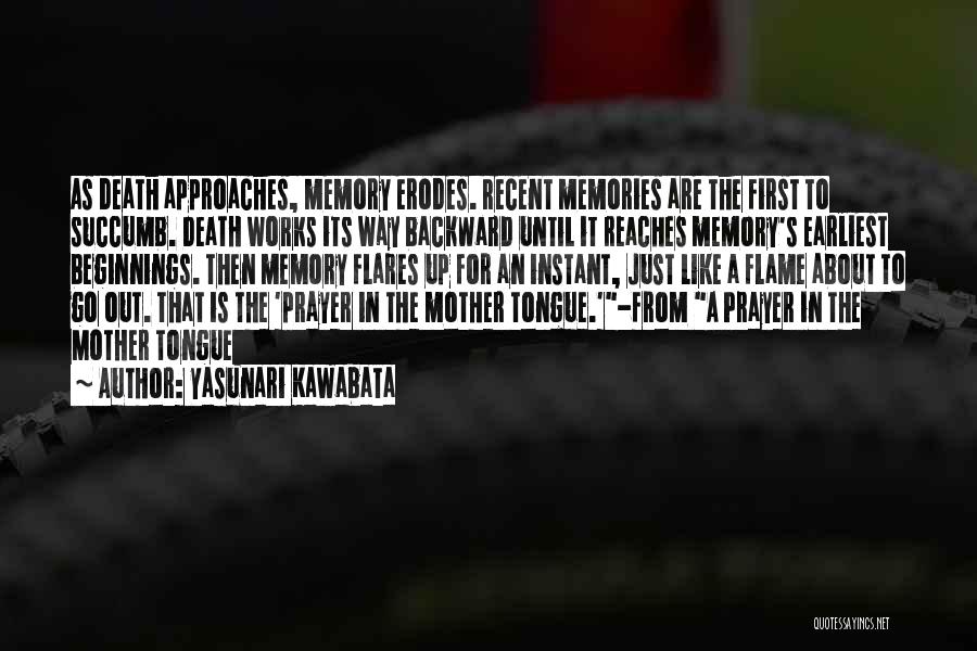 Yasunari Kawabata Quotes: As Death Approaches, Memory Erodes. Recent Memories Are The First To Succumb. Death Works Its Way Backward Until It Reaches