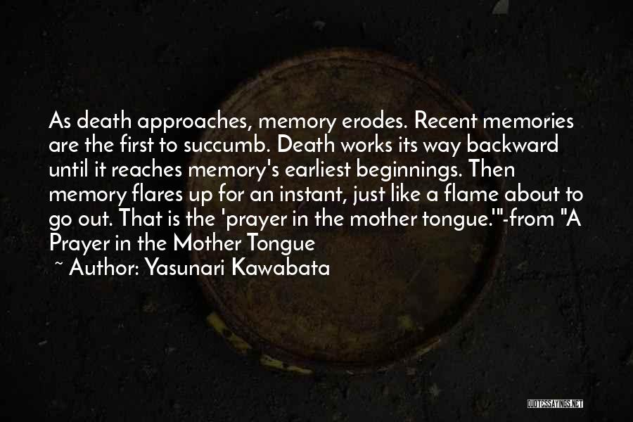 Yasunari Kawabata Quotes: As Death Approaches, Memory Erodes. Recent Memories Are The First To Succumb. Death Works Its Way Backward Until It Reaches